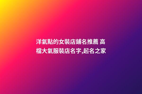 洋氣點的女裝店鋪名推薦 高檔大氣服裝店名字,起名之家-第1張-店鋪起名-玄機(jī)派